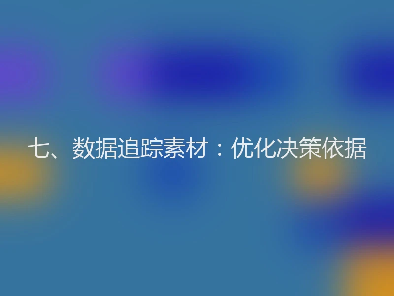 七、数据追踪素材：优化决策依据