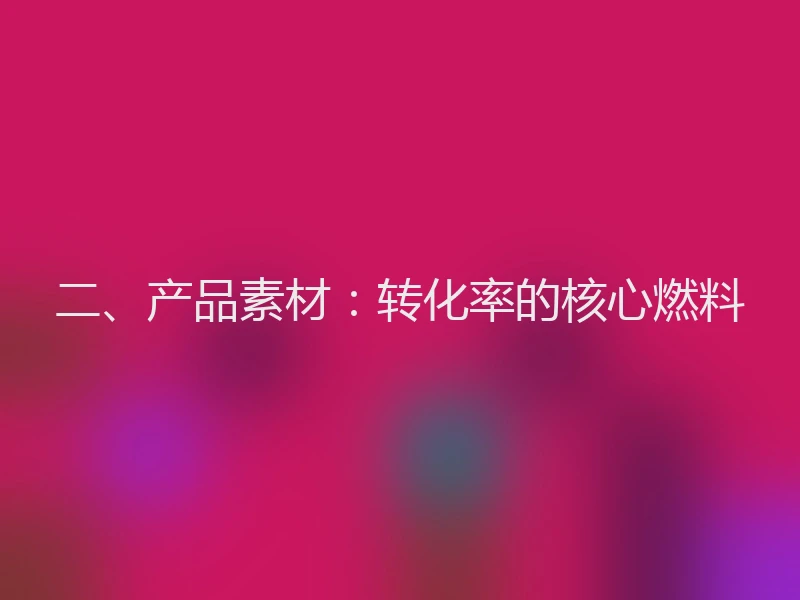 二、产品素材：转化率的核心燃料