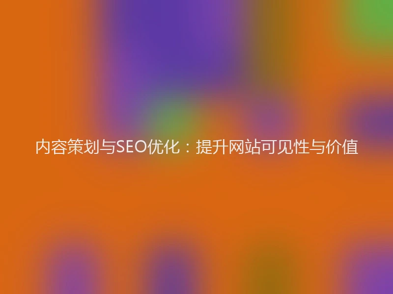 内容策划与SEO优化:提升网站可见性与价值