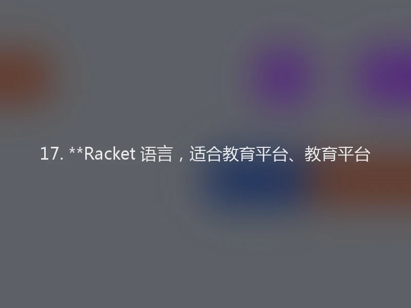 17. **Racket 语言，适合教育平台、教育平台