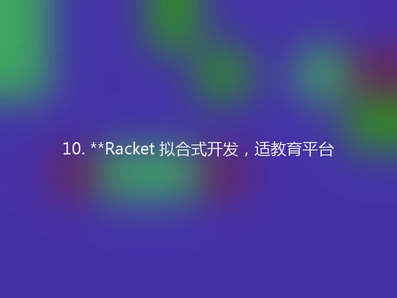 10. **Racket 拟合式开发，适教育平台