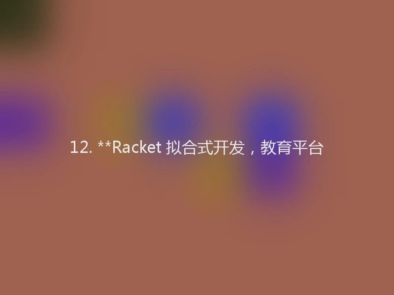 12. **Racket 拟合式开发，教育平台