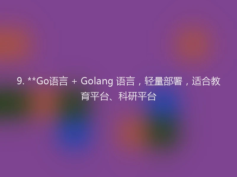 9. **Go语言 + Golang 语言，轻量部署，适合教育平台、科研平台