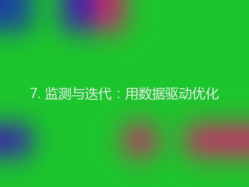 7. 监测与迭代:用数据驱动优化