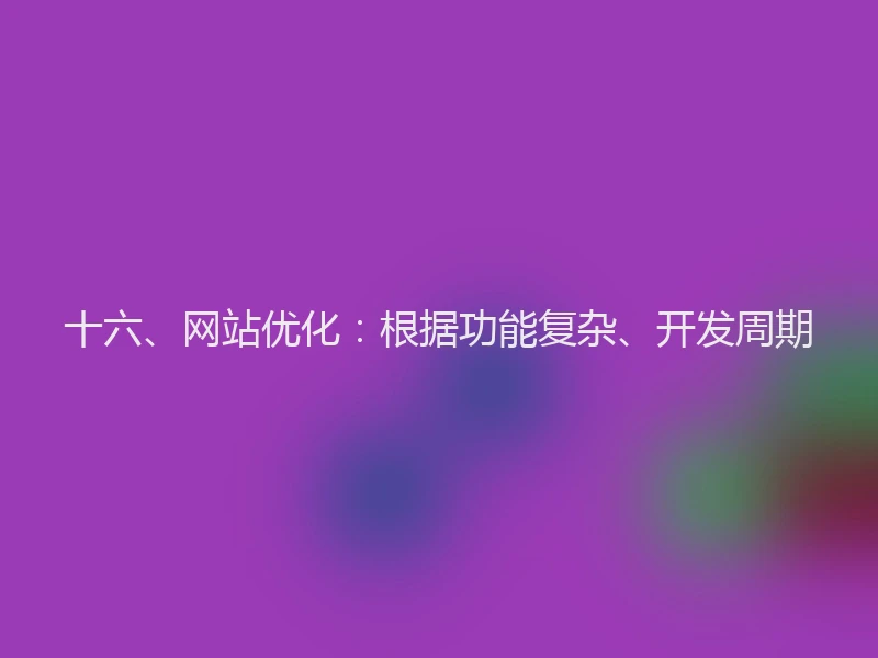 十六、网站优化:根据功能复杂、开发周期