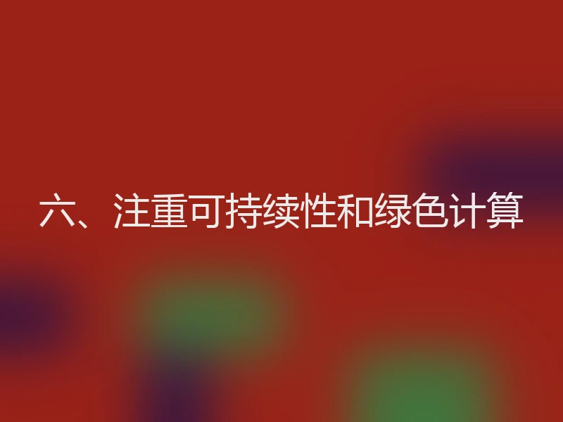 六、注重可持续性和绿色计算