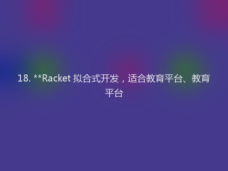 18. **Racket 拟合式开发，适合教育平台、教育平台