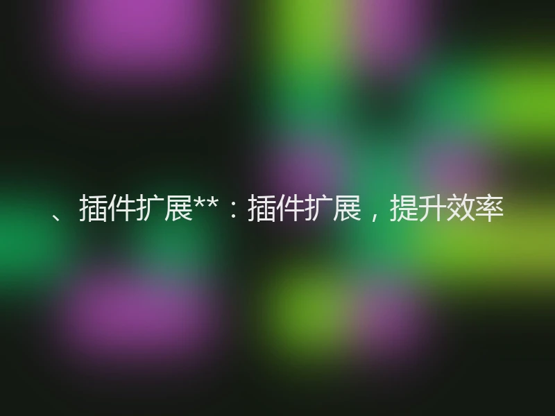、插件扩展**:插件扩展,提升效率