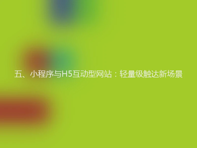 五、小程序与H5互动型网站：轻量级触达新场景