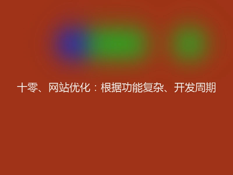十零、网站优化:根据功能复杂、开发周期