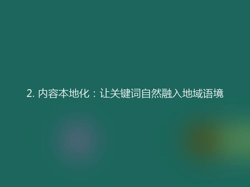 2. 内容本地化:让关键词自然融入地域语境