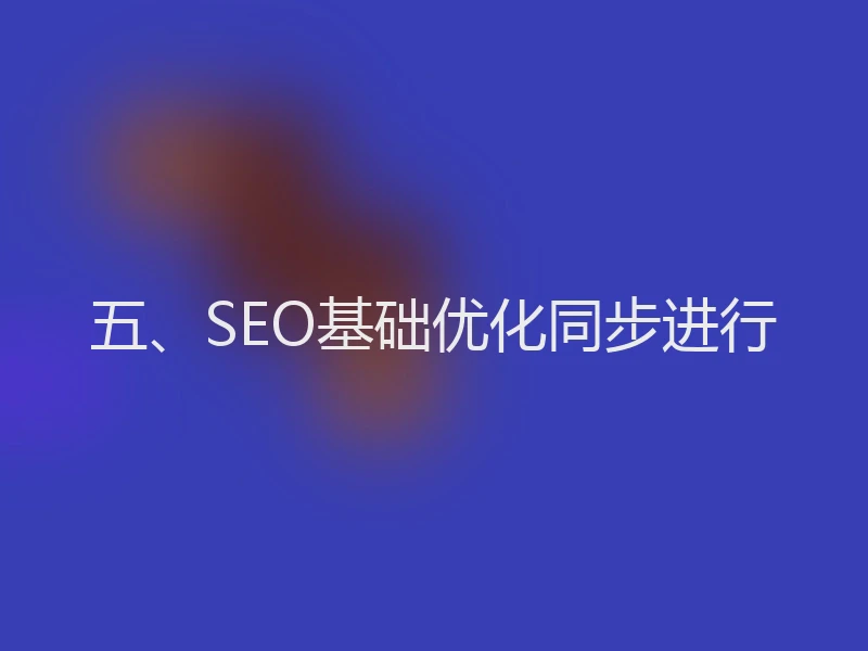 五、SEO基础优化同步进行