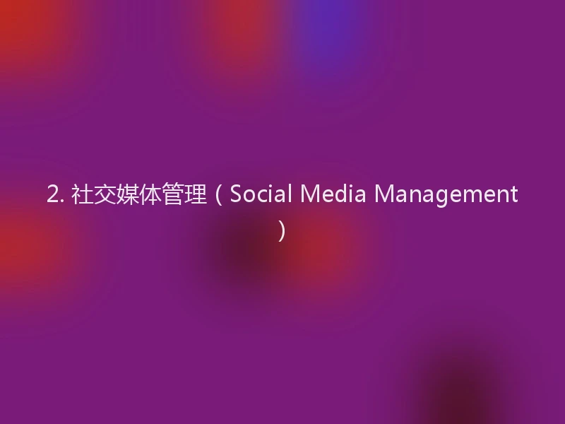 2. 社交媒体管理(Social Media Management)