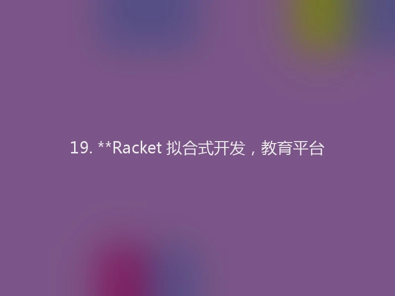 19. **Racket 拟合式开发，教育平台