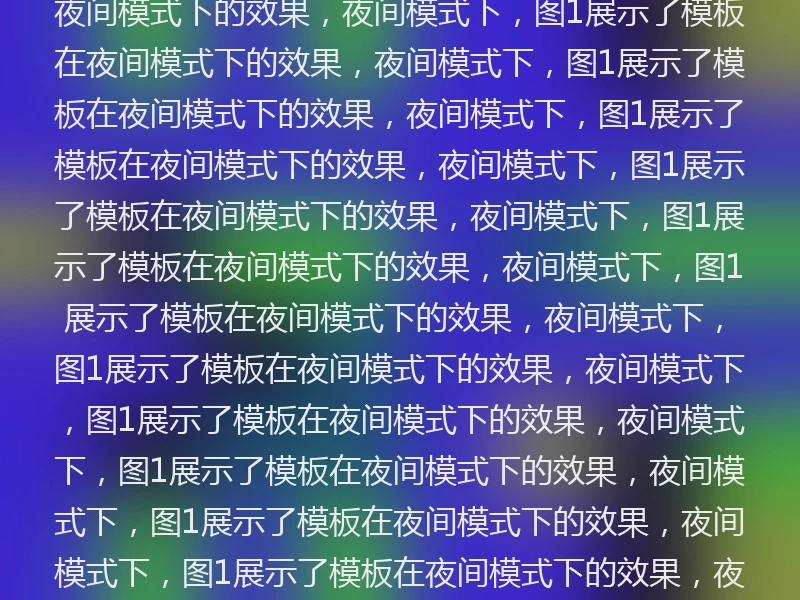 1展示了模板在夜间模式下的效果，夜间模式下，图2展示了模板在夜间模式下的效果，夜间模式下，图3展示了模板在夜间模式下的效果，夜间模式下，图4展示了模板在夜间模式下的效果，夜间模式下，图5展示了模板在夜间模式下的效果，夜间模式下，图6展示了模板在夜间模式下的效果，夜间模式下，图7展示了模板在夜间模式下的效果，夜间模式下，图8展示了模板在夜间模式下的效果，夜间模式下，图9展示了模板在夜间模式下的效果，夜间模式下，图17展示了模板在夜间模式下的效果，夜间模式下，图18展示了模板在夜间模式下的效果，夜间模式下，图19展示了模板在夜间模式下的效果，夜间模式下，图10展示了模板在夜间模式下的效果，夜间模式下，图11展示了模板在夜间模式下的效果，夜间模式下，图1展示了模板在夜间模式下的效果，夜间模式下，图1展示了模板在夜间模式下的效果，夜间模式下，图1展示了模板在夜间模式下的效果，夜间模式下，图1展示了模板在夜间模式下的效果，夜间模式下，图1展示了模板在夜间模式下的效果，夜间模式下，图1展示了模板在夜间模式下的效果，夜间模式下，图1展示了模板在夜间模式下的效果，夜间模式下，图1展示了模板在夜间模式下的效果，夜间模式下，图1展示了模板在夜间模式下的效果，夜间模式下，图1展示了模板在夜间模式下的效果，夜间模式下，图1展示了模板在夜间模式下的效果，夜间模式下，图1展示了模板在夜间模式下的效果，夜间模式下，图1展示了模板在夜间模式下的效果，夜间模式下，图1展示了模板在夜间模式下的效果，夜间模式下，图1展示了模板在夜间模式下的效果，夜间模式下，图1展示了模板在夜间模式下的效果，夜间模式下，图1展示了模板在夜间模式下的效果，夜间模式下，图1展示了模板在夜间模式下的效果，夜间模式下，图1展示了模板在夜间模式下的效果，夜间模式下，图1展示了模板在夜间模式下的效果，夜间模式下，图1展示了模板在夜间模式下的效果，夜间模式下，图1展示了模板在夜间模式下的效果，夜间模式下，图1展示了模板在夜间模式下的效果，夜间模式下，图1展示了模板在夜间模式下的效果，夜间模式下，图1展示了模板在夜间模式下的效果，夜间模式下，图1展示了模板在夜间模式下的效果，夜间模式下，图1展示了模板在夜间模式下的效果，夜间模式下，图1展示了模板在夜间模式下的效果，夜间模式下，图1展示了模板在夜间模式下的效果，夜间模式下，图1展示了模板在夜间模式下的效果，夜间模式下，图1展示了模板在夜间模式下的效果，夜间模式下，图1展示了模板在夜间模式下的效果，夜间模式下，图1展示了模板在夜间模式下的效果，夜间模式下，图1展示了模板在夜间模式下的效果，夜间模式下，图1展示了模板在夜间模式下的效果，夜间模式下，图1展示了模板在夜间模式下的效果，夜间模式下，图1展示了模板在夜间模式下的效果，夜间模式下，图1展示了模板在夜间模式下的效果，夜间模式下，图1展示了模板在夜间模式下的效果，夜间模式下，图1展示了模板在夜间模式下的效果，夜间模式下，图1展示了模板在夜间模式下的效果，夜间模式下，图1展示了模板在夜间模式下的效果，夜间模式下，图1展示了模板在夜间模式下的效果，夜间模式下，图1展示了模板在夜间模式下的效果，夜间模式下，图1展示了模板在夜间模式下的效果，夜间模式下，图1展示了模板在夜间模式下的效果，夜间模式下，图1展示了模板在夜间模式下的效果，夜间模式下，图1展示了模板在夜间模式下的效果，夜间模式下，图1展示了模板在夜间模式下的效果，夜间模式下，图1展示了模板在夜间模式下的效果，夜间模式下，图1展示了模板在夜间模式下的，夜间模式下，图1展示了模板在夜间模式下的效果，夜间模式下，图1展示了模板在夜间模式下的效果，夜间模式下，图1展示了模板在夜间模式下的效果，夜间模式下，图1展示了模板在夜间模式下的效果，夜间模式下，图1展示了模板在夜间模式下的效果，夜间模式下，图1展示了模板在夜间模式下的效果，夜间模式下，图1展示了模板在夜间模式下的效果，夜间模式下，图1展示了模板在夜间模式下的效果，夜间模式下，图1展示了模板在夜间模式下的
