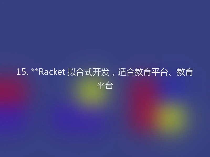 15. **Racket 拟合式开发，适合教育平台、教育平台
