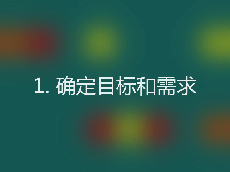 1. 确定目标和需求