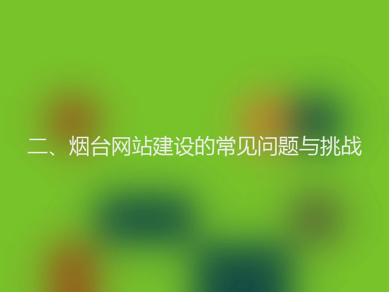 二、烟台网站建设的常见问题与挑战