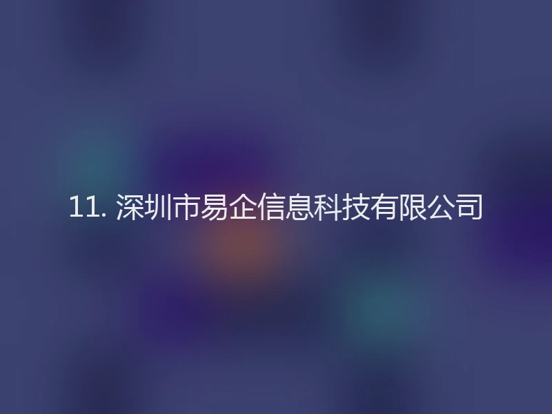 11. 深圳市易企信息科技有限公司