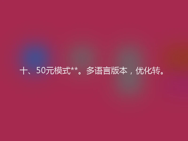 十、50元模式**。多语言版本，优化转。