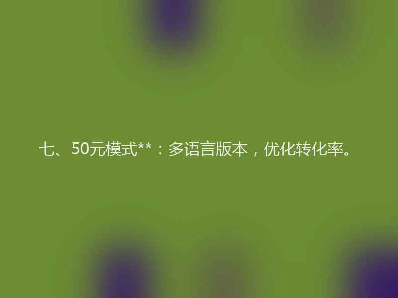 七、50元模式**：多语言版本，优化转化率。