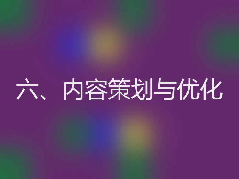 六、内容策划与优化