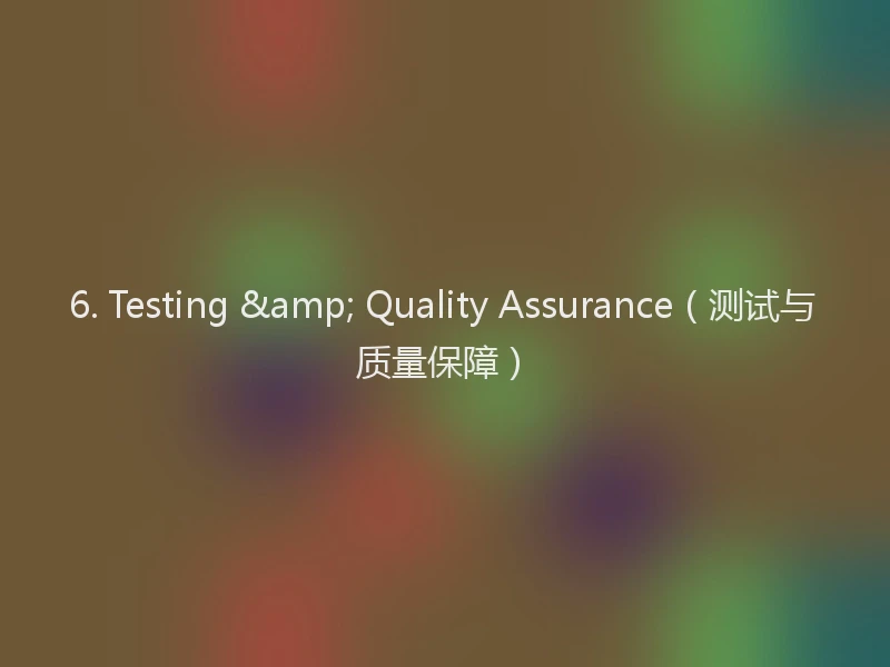 6. Testing & Quality Assurance（测试与质量保障）