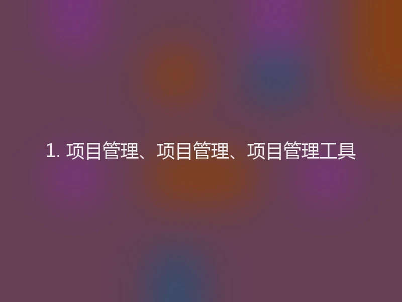 1. 项目管理、项目管理、项目管理工具