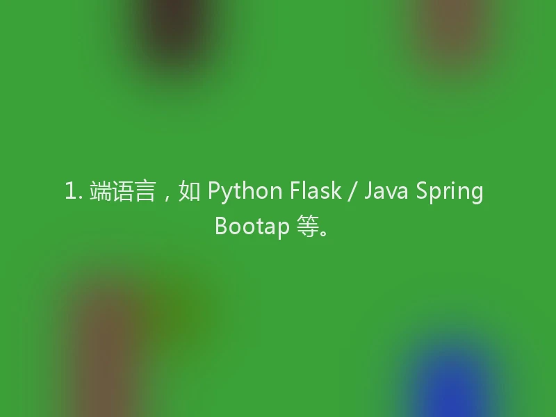 1. 端语言,如 Python Flask / Java Spring Bootap 等。