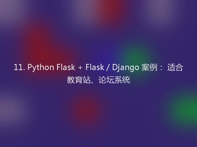 11. Python Flask + Flask / Django 案例： 适合教育站、论坛系统