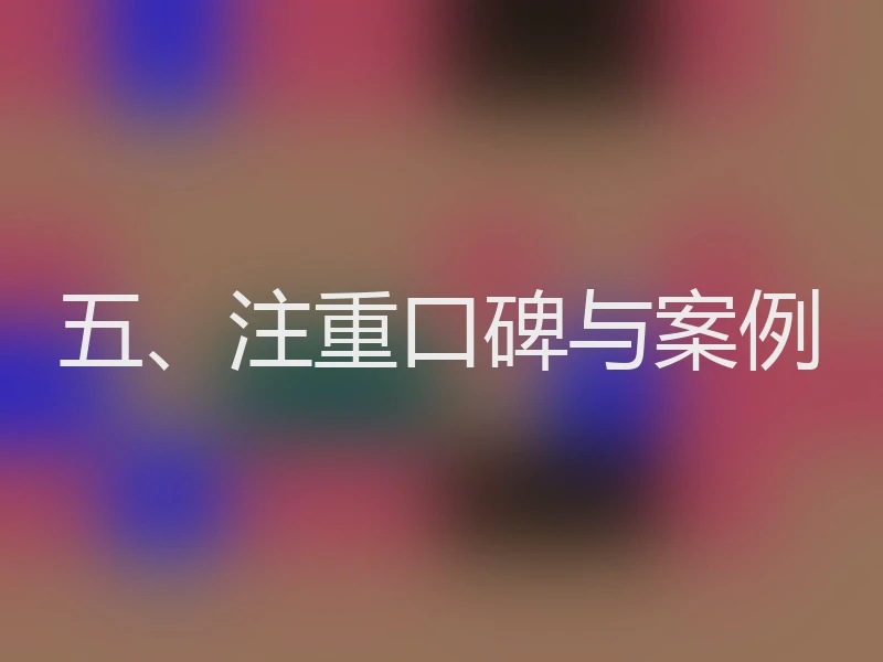 五、注重口碑与案例