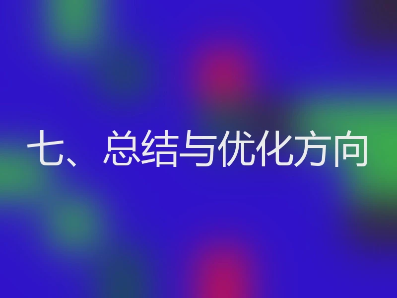 七、总结与优化方向