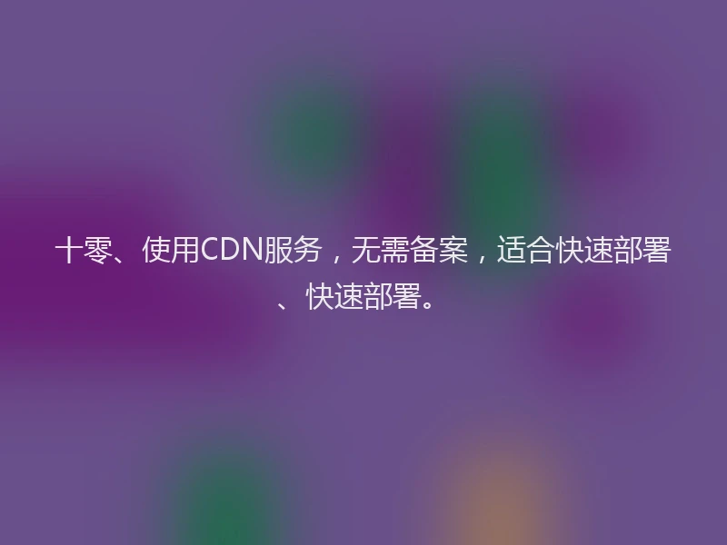 十零、使用CDN服务，无需备案，适合快速部署、快速部署。