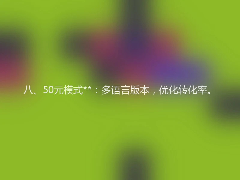 八、50元模式**：多语言版本，优化转化率。