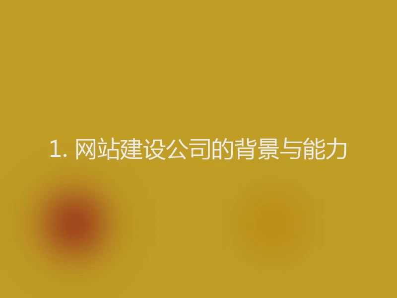 1. 网站建设公司的背景与能力