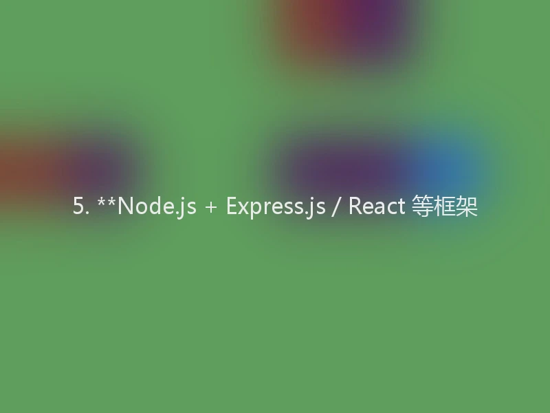 5. **Node.js + Express.js / React 等框架