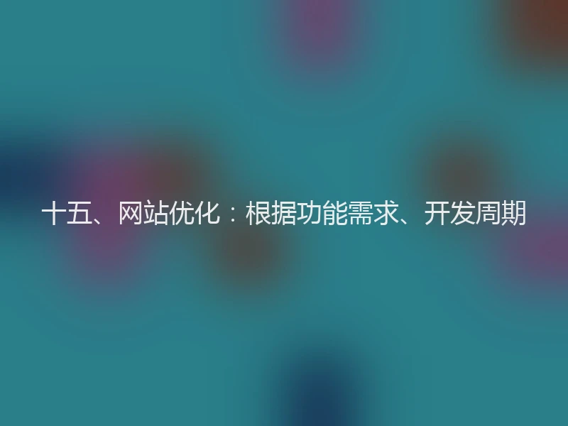 十五、网站优化:根据功能需求、开发周期