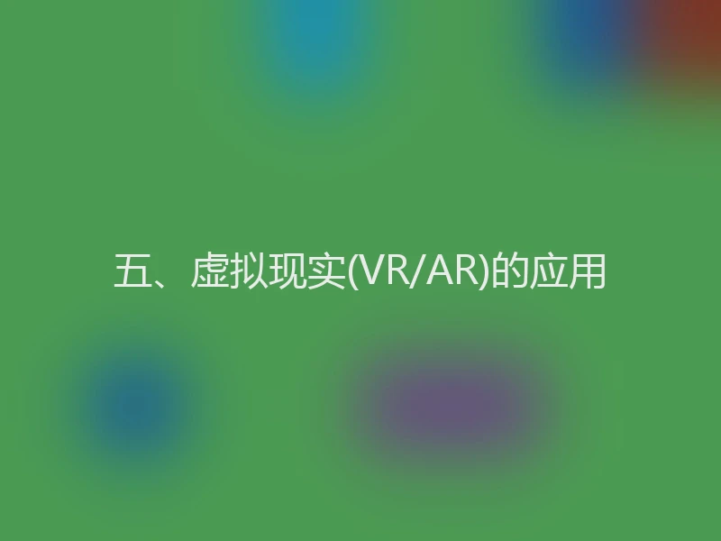 五、虚拟现实(VR/AR)的应用