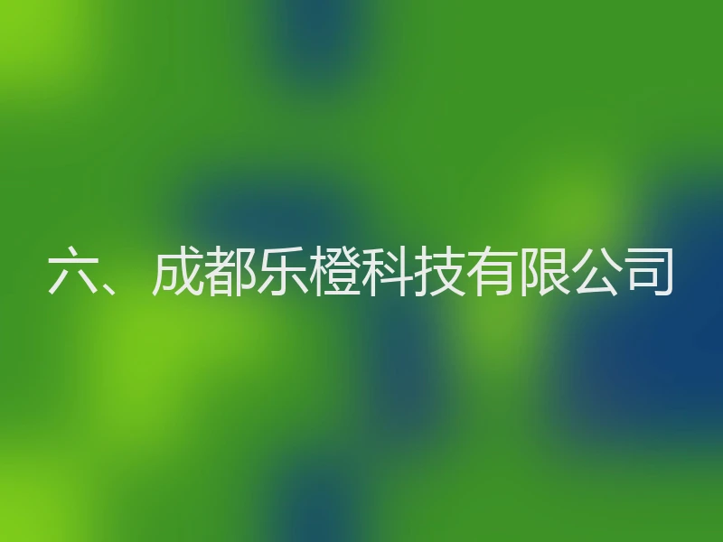 六、成都乐橙科技有限公司