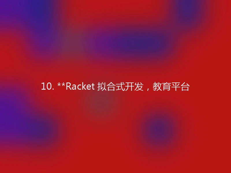 10. **Racket 拟合式开发，教育平台