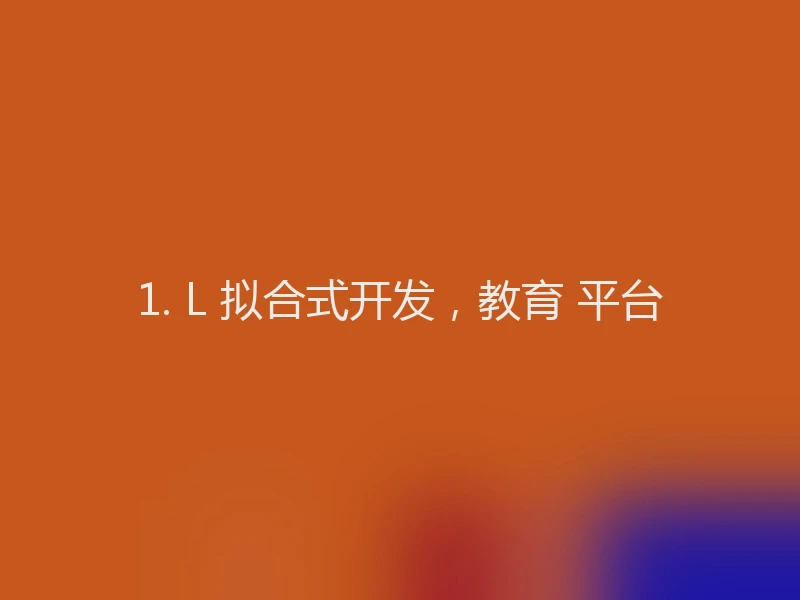 1. L 拟合式开发，教育 平台