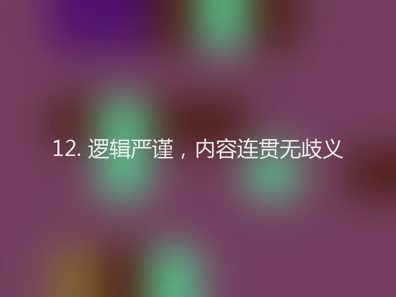 12. 逻辑严谨，内容连贯无歧义