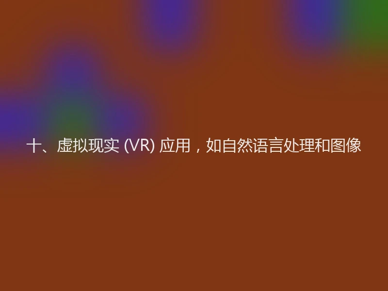 十、虚拟现实 (VR) 应用,如自然语言处理和图像