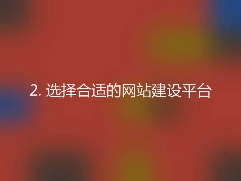 2. 选择合适的网站建设平台