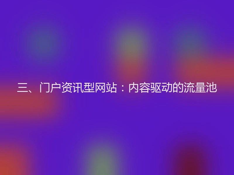 三、门户资讯型网站：内容驱动的流量池