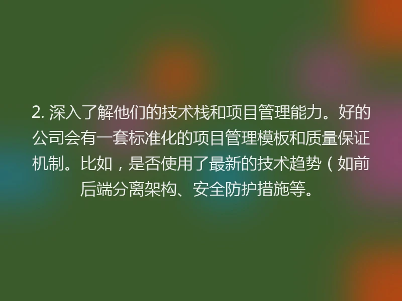 2. 深入了解他们的技术栈和项目管理能力。好的公司会有一套标准化的项目管理模板和质量保证机制。比如,是否使用了最新的技术趋势(如前后端分离架构、安全防护措施等。