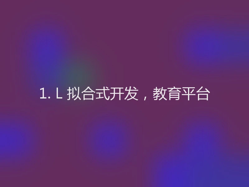 1. L 拟合式开发，教育平台