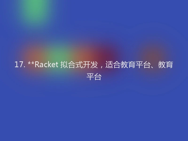 17. **Racket 拟合式开发，适合教育平台、教育平台