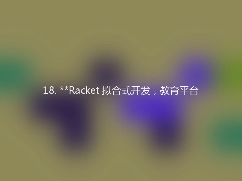 18. **Racket 拟合式开发，教育平台