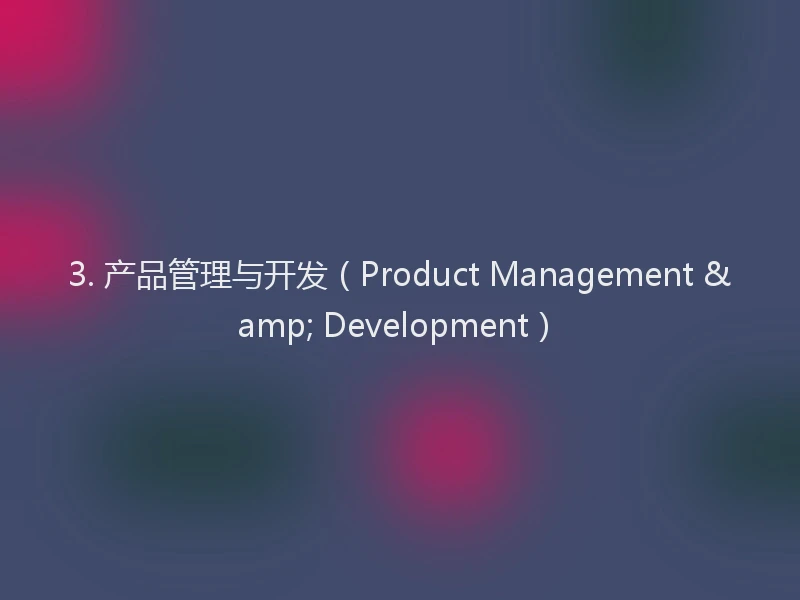 3. 产品管理与开发(Product Management & Development)
